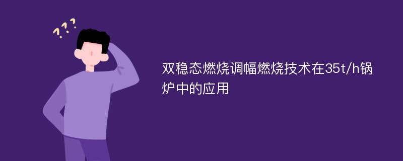 双稳态燃烧调幅燃烧技术在35t/h锅炉中的应用