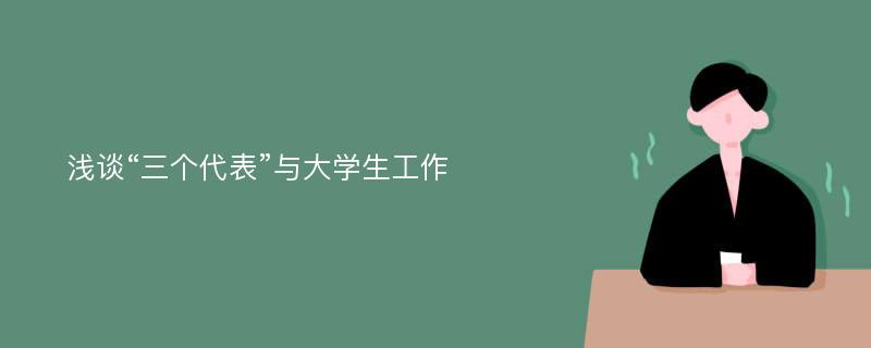 浅谈“三个代表”与大学生工作