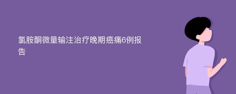 氯胺酮微量输注治疗晚期癌痛6例报告