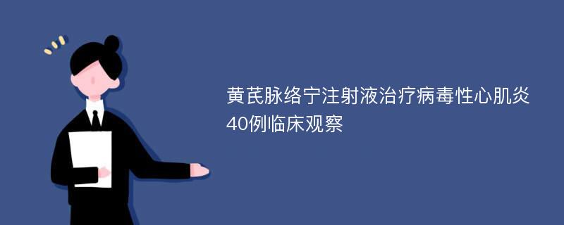 黄芪脉络宁注射液治疗病毒性心肌炎40例临床观察