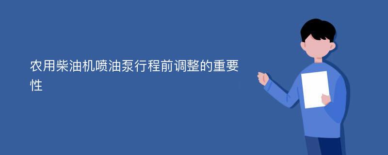 农用柴油机喷油泵行程前调整的重要性