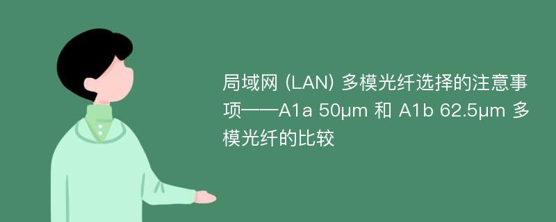 局域网 (LAN) 多模光纤选择的注意事项——A1a 50μm 和 A1b 62.5μm 多模光纤的比较