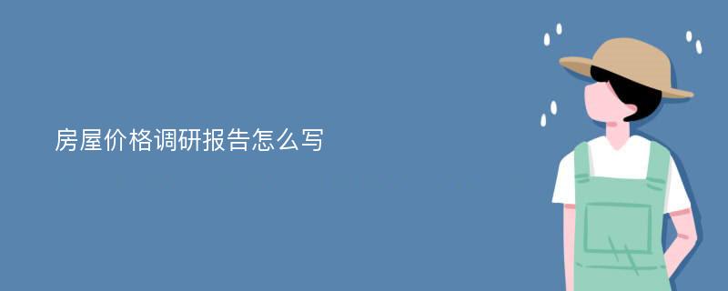 房屋价格调研报告怎么写