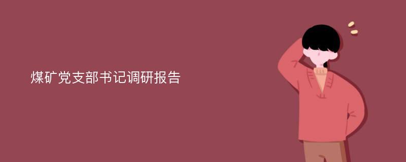 煤矿党支部书记调研报告