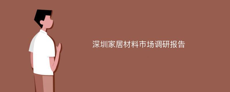 深圳家居材料市场调研报告