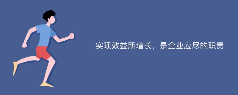 实现效益新增长，是企业应尽的职责