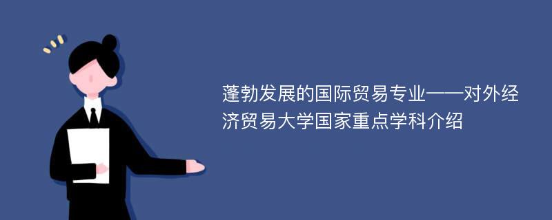 蓬勃发展的国际贸易专业——对外经济贸易大学国家重点学科介绍