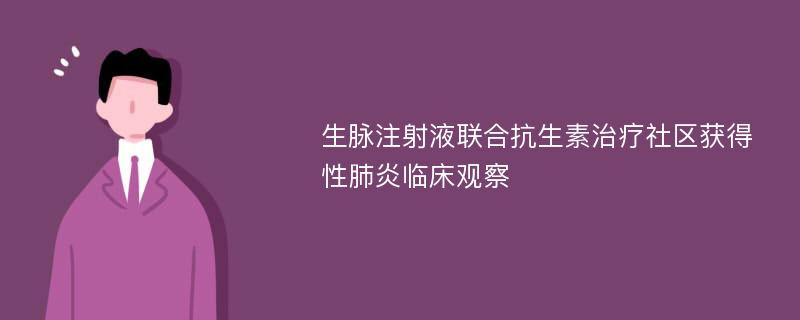 生脉注射液联合抗生素治疗社区获得性肺炎临床观察