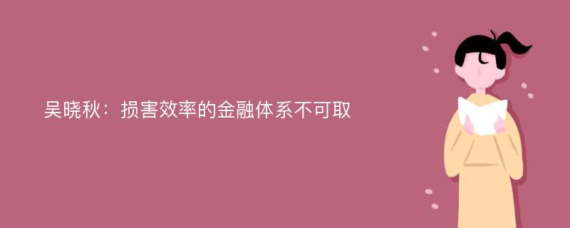 吴晓秋：损害效率的金融体系不可取