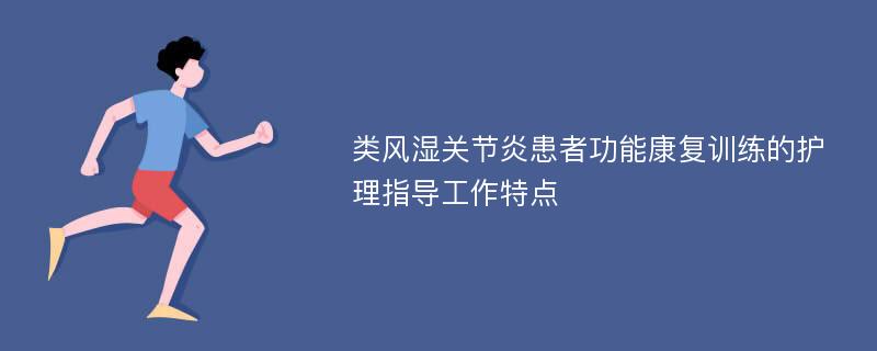 类风湿关节炎患者功能康复训练的护理指导工作特点