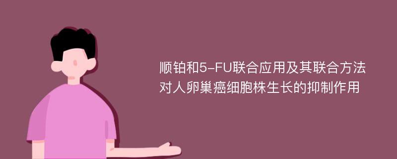 顺铂和5-FU联合应用及其联合方法对人卵巢癌细胞株生长的抑制作用