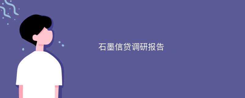 石墨信贷调研报告