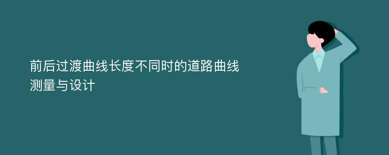 前后过渡曲线长度不同时的道路曲线测量与设计