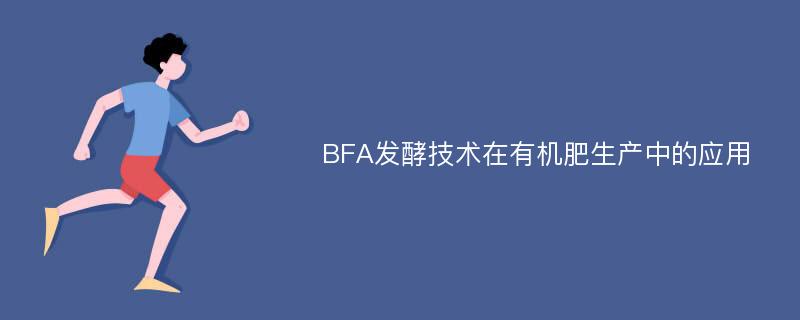 BFA发酵技术在有机肥生产中的应用