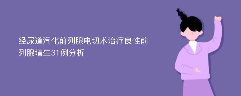 经尿道汽化前列腺电切术治疗良性前列腺增生31例分析