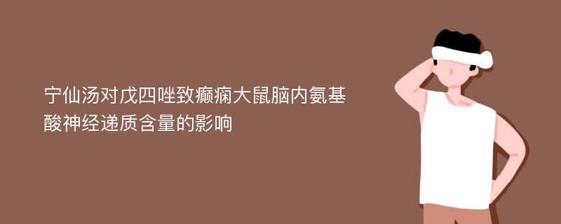 宁仙汤对戊四唑致癫痫大鼠脑内氨基酸神经递质含量的影响