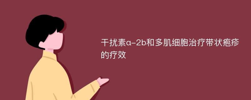 干扰素α-2b和多肌细胞治疗带状疱疹的疗效