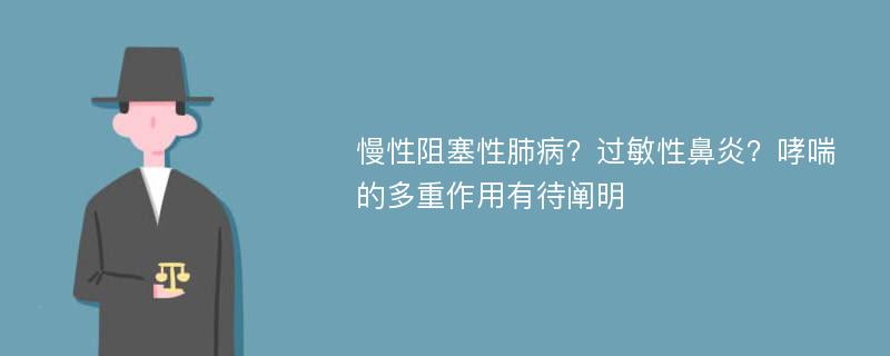 慢性阻塞性肺病？过敏性鼻炎？哮喘的多重作用有待阐明