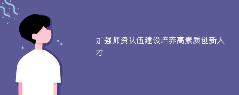 加强师资队伍建设培养高素质创新人才