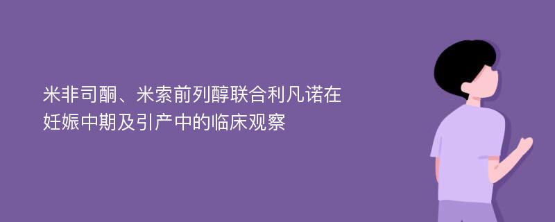 米非司酮、米索前列醇联合利凡诺在妊娠中期及引产中的临床观察