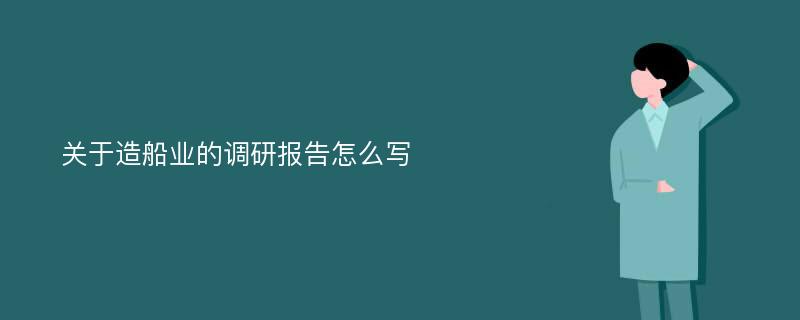 关于造船业的调研报告怎么写