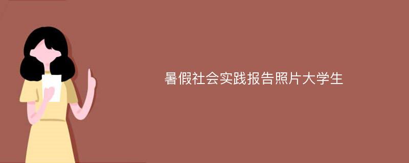 暑假社会实践报告照片大学生