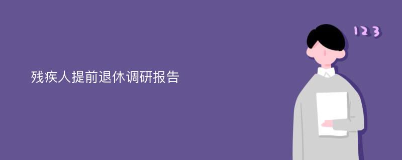 残疾人提前退休调研报告