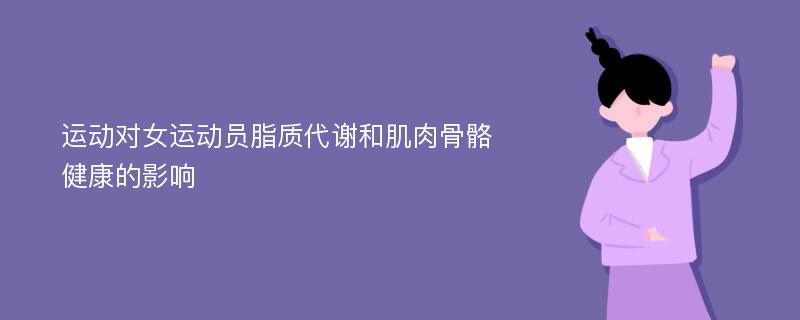 运动对女运动员脂质代谢和肌肉骨骼健康的影响