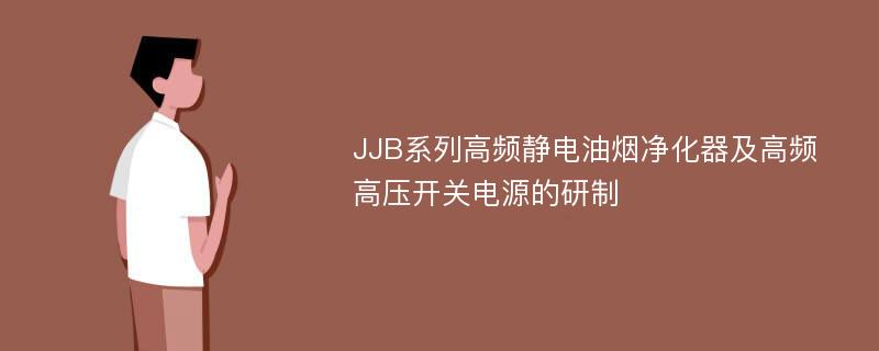 JJB系列高频静电油烟净化器及高频高压开关电源的研制