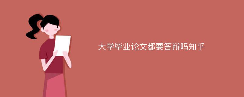 大学毕业论文都要答辩吗知乎