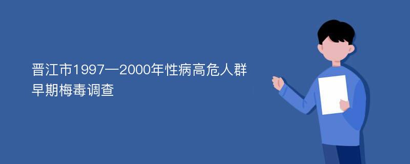 晋江市1997—2000年性病高危人群早期梅毒调查