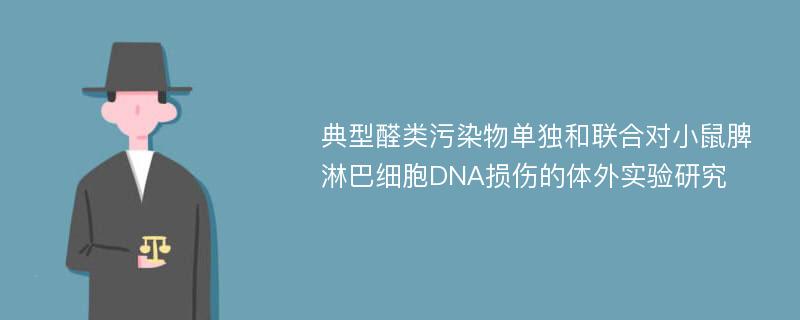 典型醛类污染物单独和联合对小鼠脾淋巴细胞DNA损伤的体外实验研究