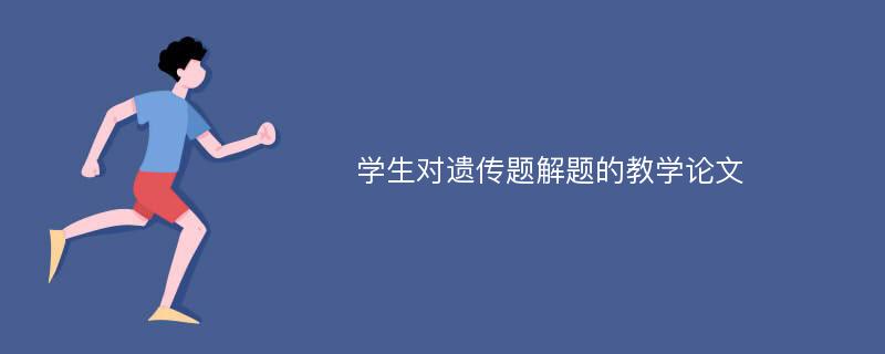 学生对遗传题解题的教学论文