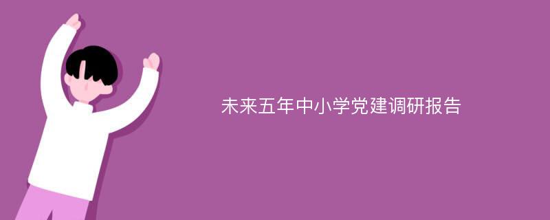 未来五年中小学党建调研报告