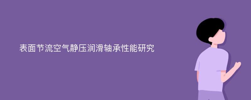 表面节流空气静压润滑轴承性能研究