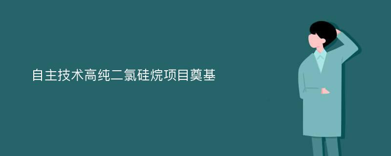 自主技术高纯二氯硅烷项目奠基