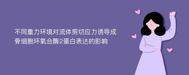 不同重力环境对流体剪切应力诱导成骨细胞环氧合酶2蛋白表达的影响