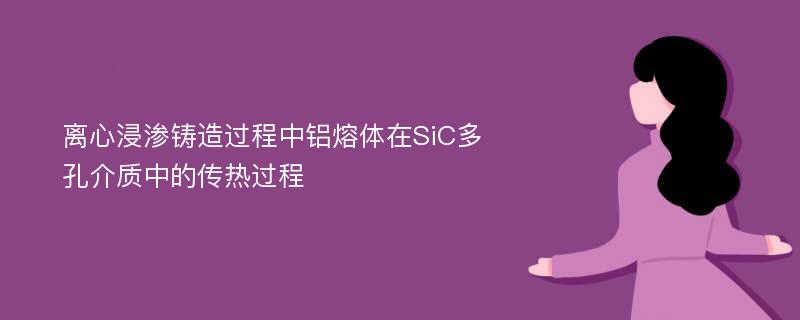 离心浸渗铸造过程中铝熔体在SiC多孔介质中的传热过程