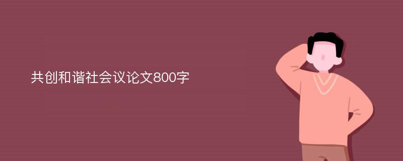 共创和谐社会议论文800字