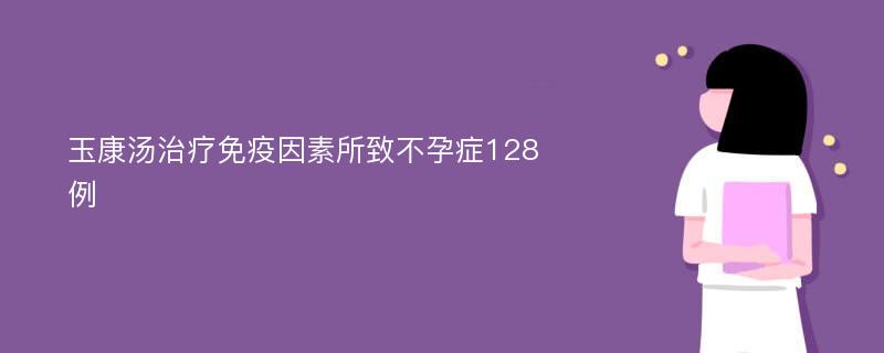 玉康汤治疗免疫因素所致不孕症128例