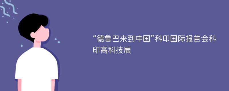 “德鲁巴来到中国”科印国际报告会科印高科技展