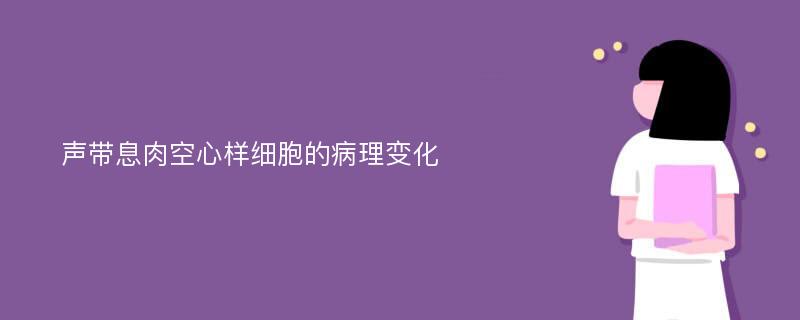 声带息肉空心样细胞的病理变化