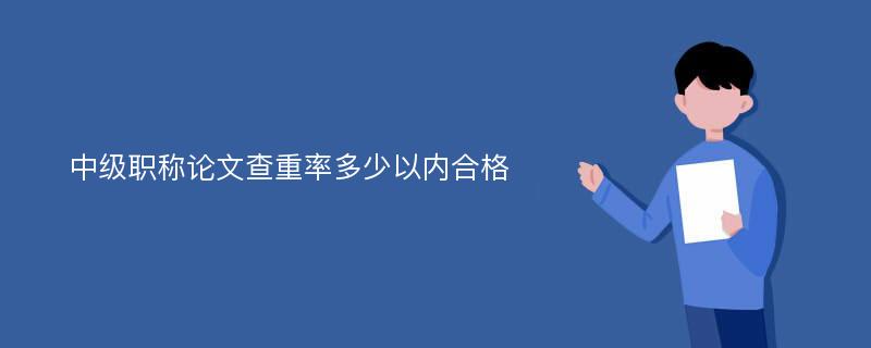 中级职称论文查重率多少以内合格