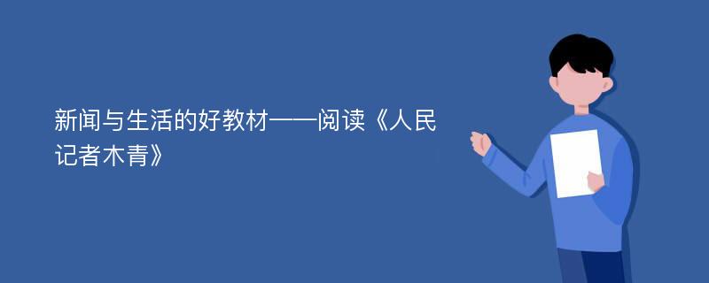 新闻与生活的好教材——阅读《人民记者木青》