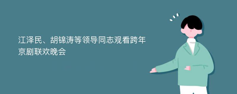 江泽民、胡锦涛等领导同志观看跨年京剧联欢晚会