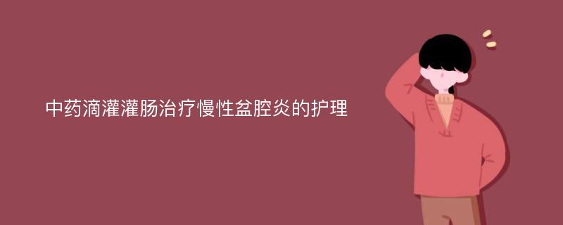 中药滴灌灌肠治疗慢性盆腔炎的护理