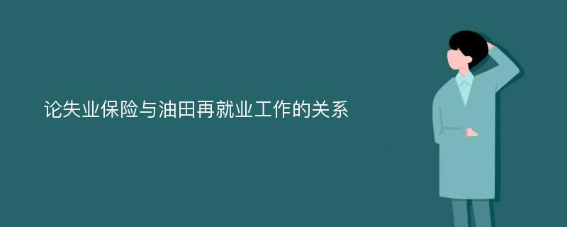 论失业保险与油田再就业工作的关系