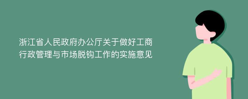 浙江省人民政府办公厅关于做好工商行政管理与市场脱钩工作的实施意见