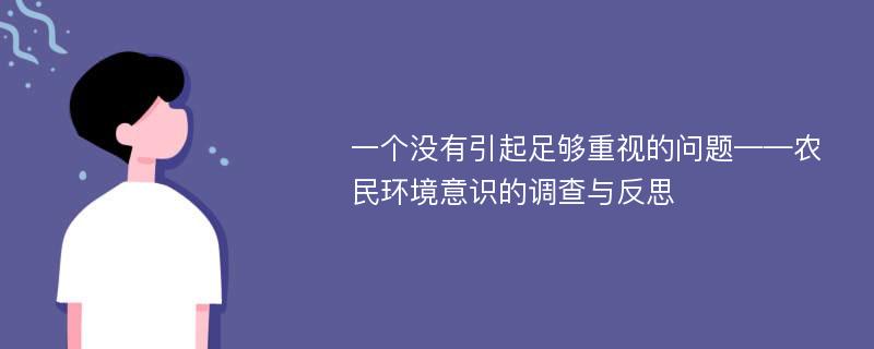 一个没有引起足够重视的问题——农民环境意识的调查与反思