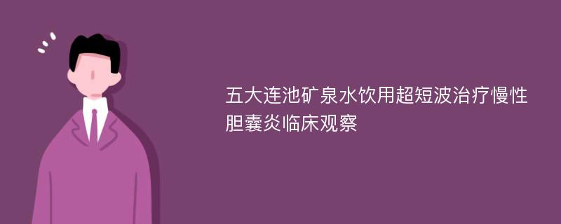 五大连池矿泉水饮用超短波治疗慢性胆囊炎临床观察